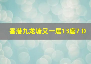 香港九龙塘又一居13座7 D